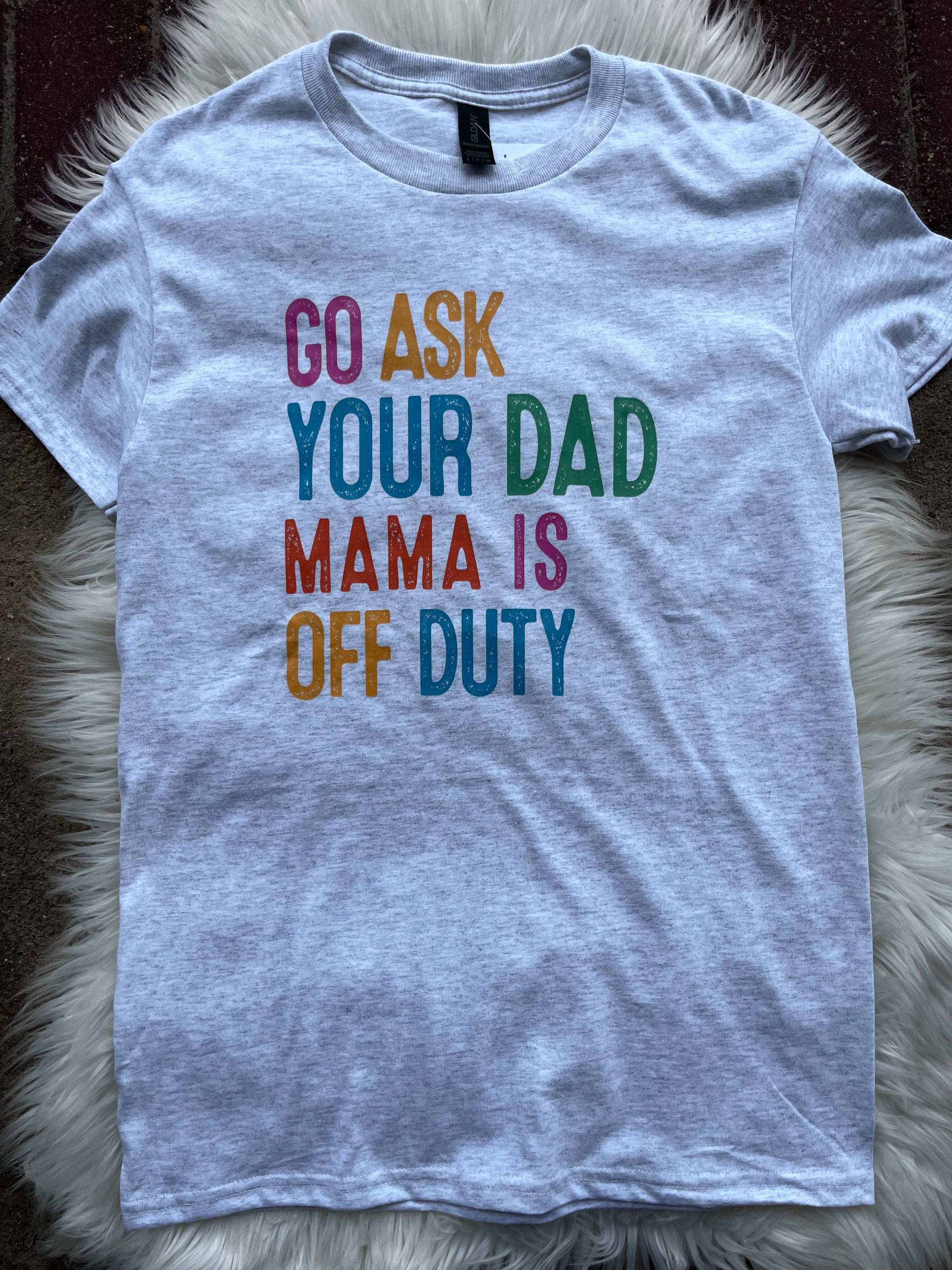 Go ask your Dad Mama is off duty T-shirt